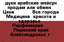 духи арабские мейсун продам или обмен › Цена ­ 2 000 - Все города Медицина, красота и здоровье » Парфюмерия   . Пермский край,Александровск г.